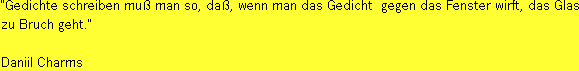 "Gedichte
 schreiben muß man so, daß, wenn man das Gedicht
 gegen das Fenster wirft, das Glas zu Bruch geht." Daniil Charms.